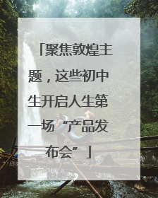 聚焦敦煌主题，这些初中生开启人生第一场“产品发布会”