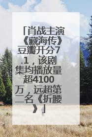 肖战主演《藏海传》豆瓣开分7.1，该剧集均播放量超4100万，远超第二名《折腰》