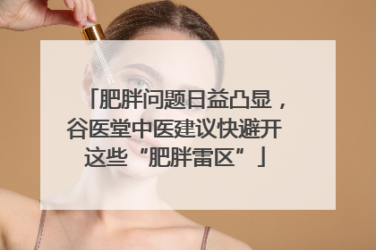 肥胖问题日益凸显，谷医堂中医建议快避开这些“肥胖雷区”