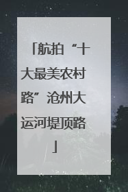 航拍“十大最美农村路”沧州大运河堤顶路