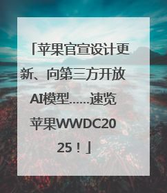 苹果官宣设计更新、向第三方开放AI模型……速览苹果WWDC2025！