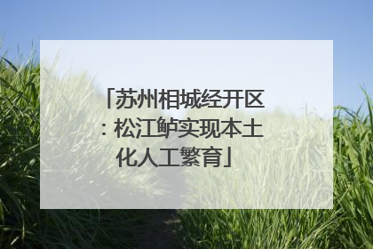 苏州相城经开区：松江鲈实现本土化人工繁育