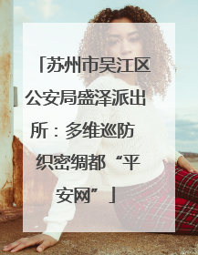 苏州市吴江区公安局盛泽派出所：多维巡防  织密绸都“平安网”