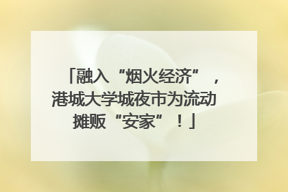 融入“烟火经济”，港城大学城夜市为流动摊贩“安家”！