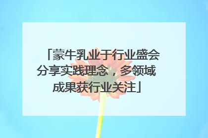 蒙牛乳业于行业盛会分享实践理念，多领域成果获行业关注