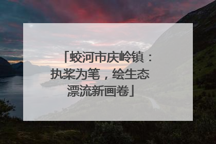蛟河市庆岭镇：执桨为笔，绘生态漂流新画卷