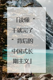 读懂“干就完了”背后的中国式长期主义