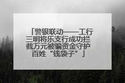 警银联动——工行三明将乐支行成功拦截万元被骗资金守护百姓“钱袋子”