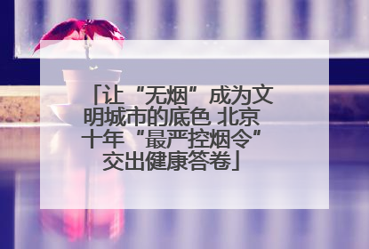 让“无烟”成为文明城市的底色 北京十年“最严控烟令”交出健康答卷