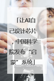 让AI自己设计芯片，中国科学院发布“启蒙”系统
