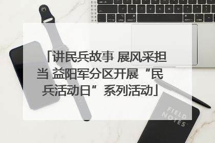 讲民兵故事 展风采担当 益阳军分区开展“民兵活动日”系列活动