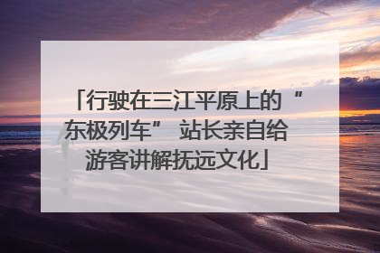 行驶在三江平原上的“东极列车” 站长亲自给游客讲解抚远文化