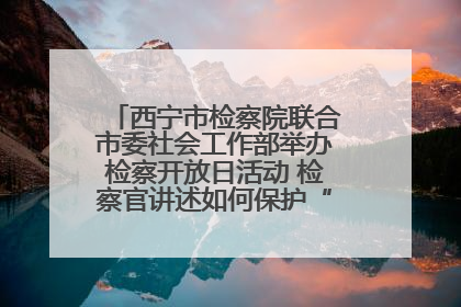 西宁市检察院联合市委社会工作部举办检察开放日活动 检察官讲述如何保护“少年的你”
