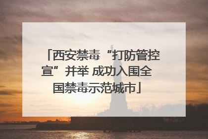 西安禁毒“打防管控宣”并举 成功入围全国禁毒示范城市