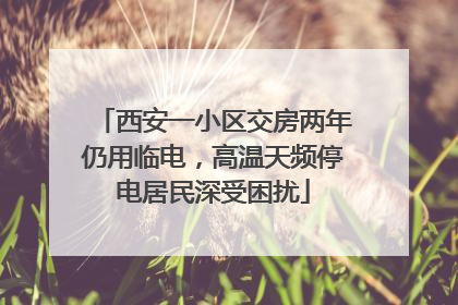 西安一小区交房两年仍用临电，高温天频停电居民深受困扰