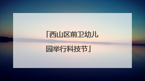 西山区前卫幼儿园举行科技节
