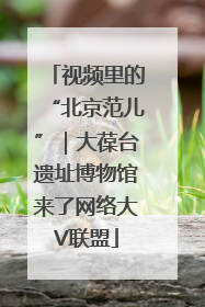 视频里的“北京范儿”｜大葆台遗址博物馆来了网络大V联盟