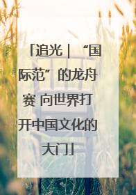 追光｜“国际范”的龙舟赛 向世界打开中国文化的大门