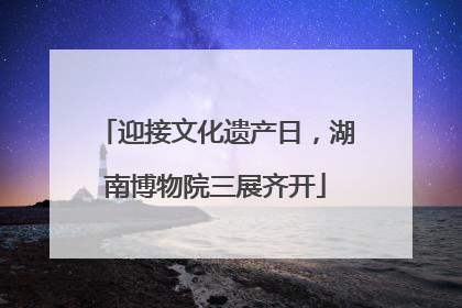 迎接文化遗产日，湖南博物院三展齐开