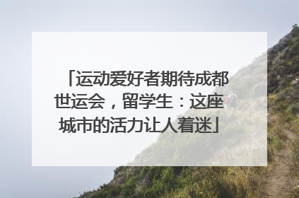 运动爱好者期待成都世运会，留学生：这座城市的活力让人着迷
