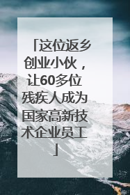 这位返乡创业小伙，让60多位残疾人成为国家高新技术企业员工