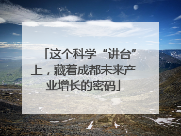 这个科学“讲台”上，藏着成都未来产业增长的密码
