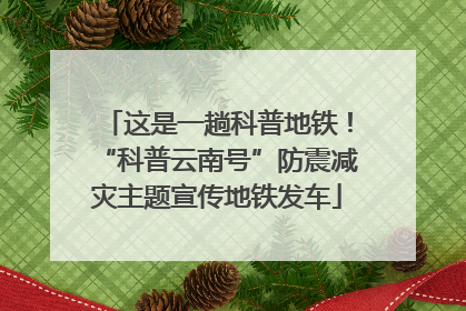 这是一趟科普地铁！“科普云南号”防震减灾主题宣传地铁发车