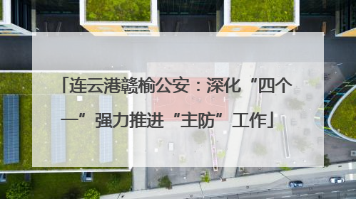 连云港赣榆公安：深化“四个一”强力推进“主防”工作