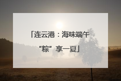 连云港：海味端午 “粽”享一夏