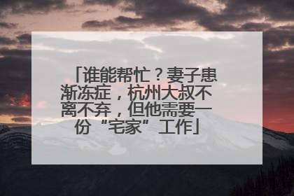 谁能帮忙？妻子患渐冻症，杭州大叔不离不弃，但他需要一份“宅家”工作