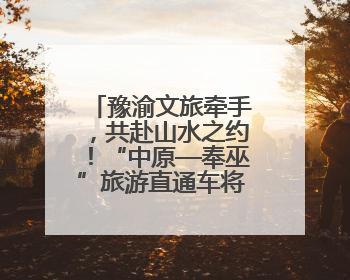 豫渝文旅牵手，共赴山水之约！“中原—奉巫”旅游直通车将开通