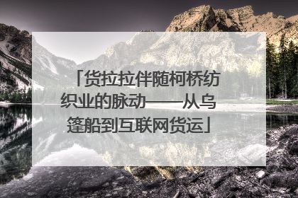货拉拉伴随柯桥纺织业的脉动——从乌篷船到互联网货运