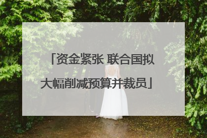 资金紧张 联合国拟大幅削减预算并裁员
