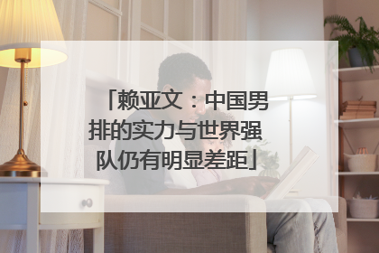 赖亚文：中国男排的实力与世界强队仍有明显差距