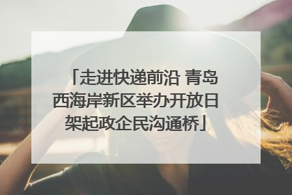 走进快递前沿 青岛西海岸新区举办开放日架起政企民沟通桥
