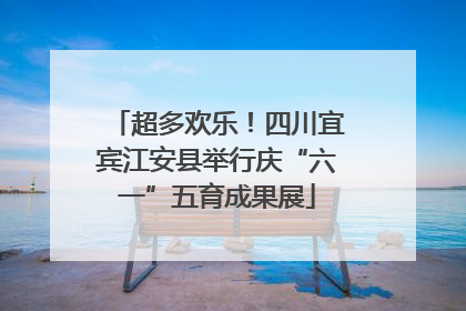 超多欢乐！四川宜宾江安县举行庆“六一”五育成果展