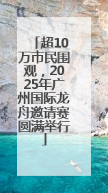 超10万市民围观，2025年广州国际龙舟邀请赛圆满举行