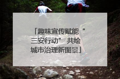 趣味宣传赋能“三安行动” 共绘城市治理新图景