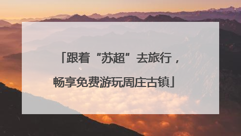 跟着“苏超”去旅行，畅享免费游玩周庄古镇