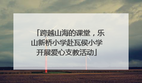 跨越山海的课堂，乐山新桥小学赴瓦侯小学开展爱心支教活动