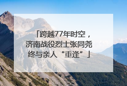 跨越77年时空，济南战役烈士张同尧终与亲人“重逢”
