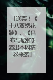 送票！《十八双绣花鞋》、《吕布与貂蝉》演出本周精彩来袭