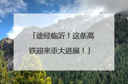 途经临沂！这条高铁迎来重大进展！