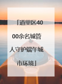 道里区4000余名城管人守护端午城市环境