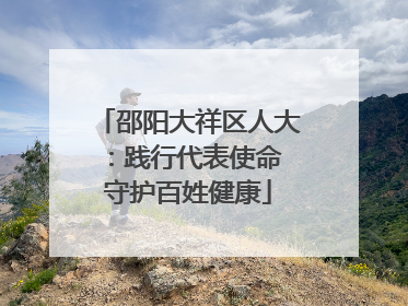 邵阳大祥区人大：践行代表使命 守护百姓健康