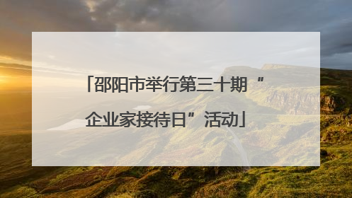 邵阳市举行第三十期“企业家接待日”活动