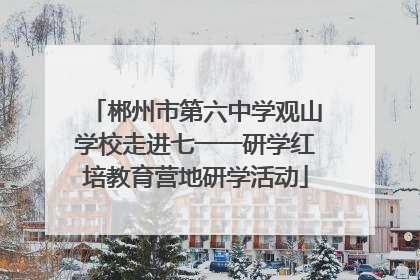 郴州市第六中学观山学校走进七一一研学红培教育营地研学活动