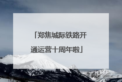 郑焦城际铁路开通运营十周年啦