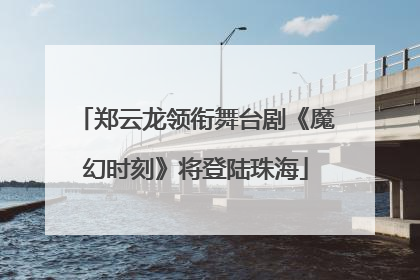 郑云龙领衔舞台剧《魔幻时刻》将登陆珠海