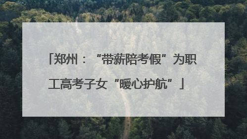 郑州：“带薪陪考假”为职工高考子女“暖心护航”